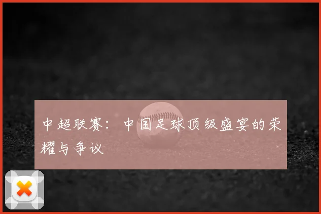 中超联赛：中国足球顶级盛宴的荣耀与争议