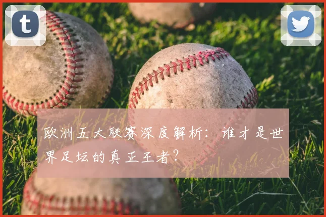 欧洲五大联赛深度解析：谁才是世界足坛的真正王者？
