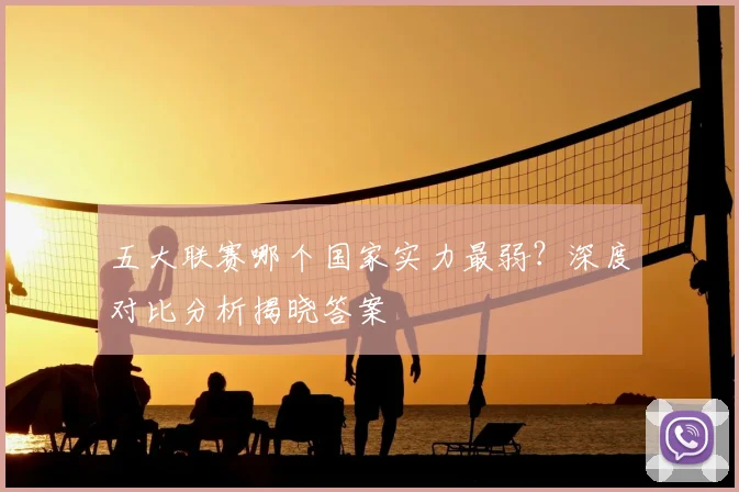 五大联赛哪个国家实力最弱？深度对比分析揭晓答案