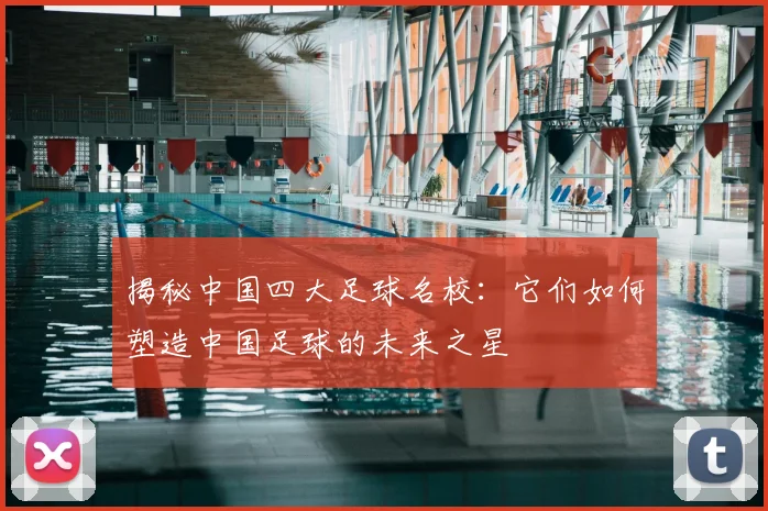 揭秘中国四大足球名校：它们如何塑造中国足球的未来之星