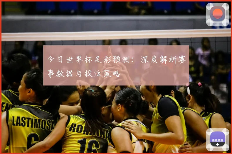 今日世界杯足彩预测：深度解析赛事数据与投注策略