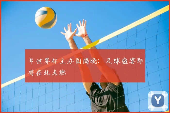 年世界杯主办国揭晓：足球盛宴即将在此点燃