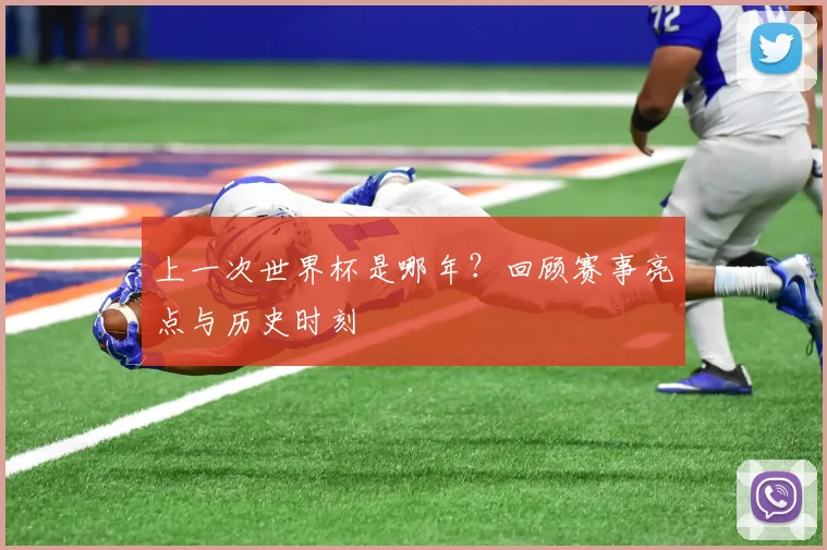 上一次世界杯是哪年?回顾赛事亮点与历史时刻