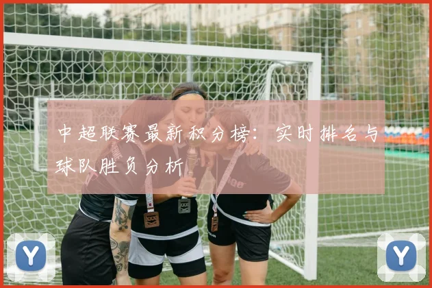 中超联赛最新积分榜：实时排名与球队胜负分析