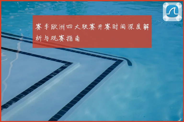 赛季欧洲四大联赛开赛时间深度解析与观赛指南