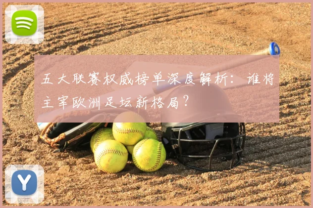 五大联赛权威榜单深度解析:谁将主宰欧洲足坛新格局?
