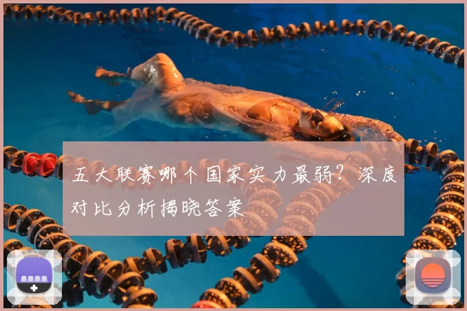 五大联赛哪个国家实力最弱?深度对比分析揭晓答案