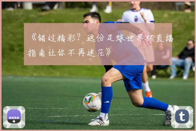 《错过精彩?这份足球世界杯直播指南让你不再迷茫》