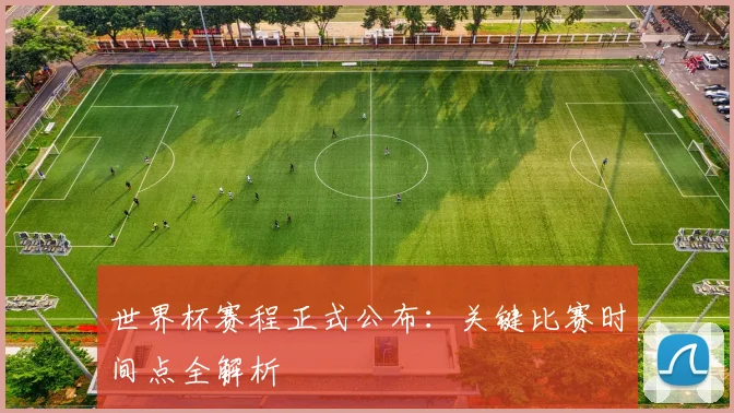 世界杯赛程正式公布：关键比赛时间点全解析