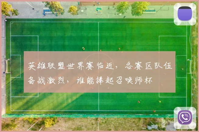 英雄联盟世界赛临近，各赛区队伍备战激烈，谁能捧起召唤师杯