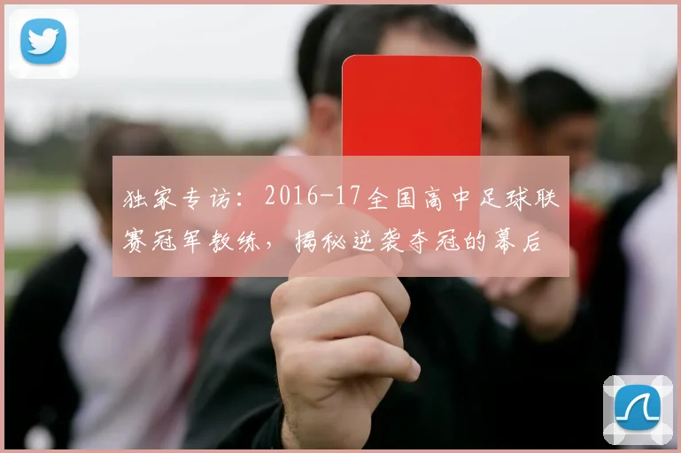 独家专访：2016-17全国高中足球联赛冠军教练，揭秘逆袭夺冠的幕后故事