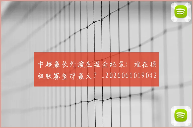 中超最长外援生涯全纪录：谁在顶级联赛坚守最久？_20260610190425