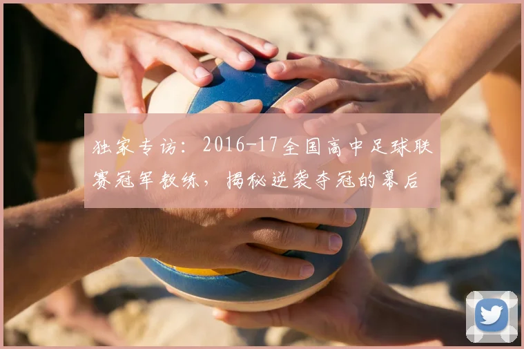独家专访：2016-17全国高中足球联赛冠军教练，揭秘逆袭夺冠的幕后故事