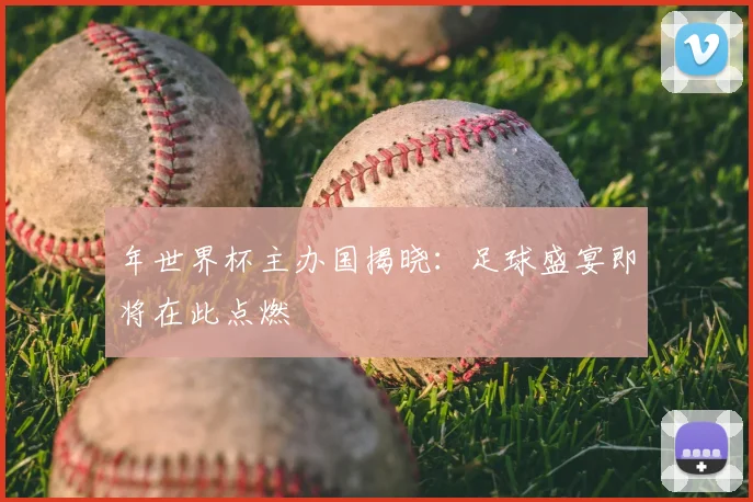 年世界杯主办国揭晓：足球盛宴即将在此点燃