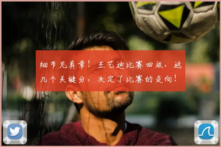细节见真章！王艺迪比赛回放，这几个关键分，决定了比赛的走向！