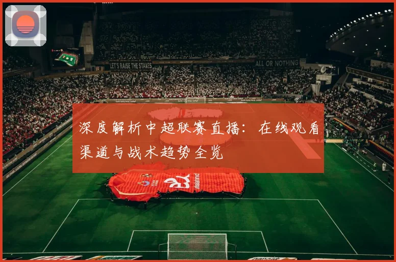 深度解析中超联赛直播:在线观看渠道与战术趋势全览