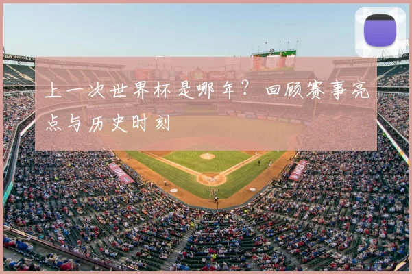 上一次世界杯是哪年？回顾赛事亮点与历史时刻
