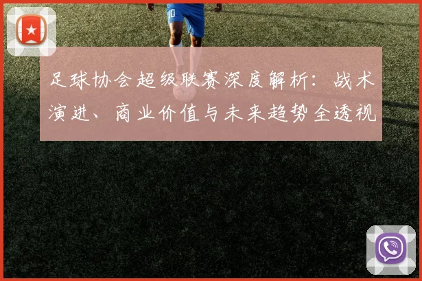 足球协会超级联赛深度解析:战术演进、商业价值与未来趋势全透视