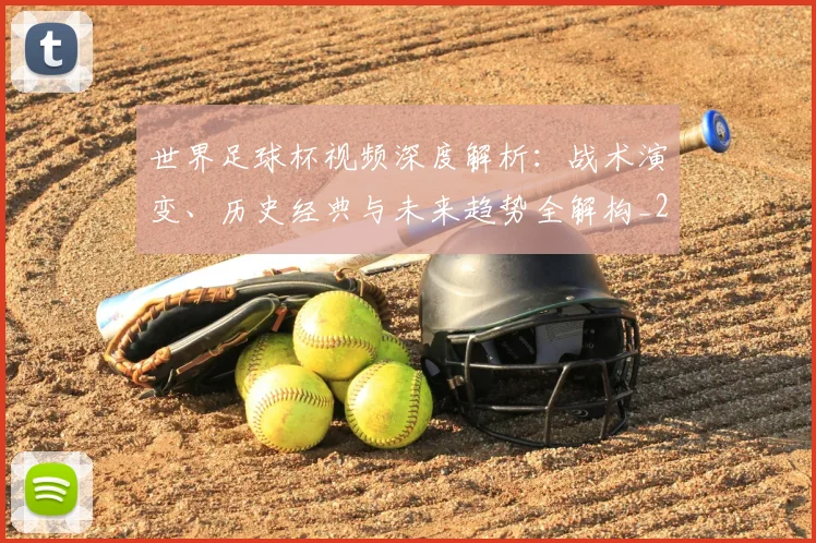 世界足球杯视频深度解析：战术演变、历史经典与未来趋势全解构_20260609201446